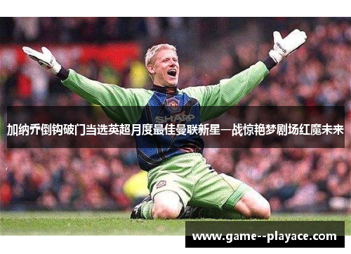 加纳乔倒钩破门当选英超月度最佳曼联新星一战惊艳梦剧场红魔未来 加纳乔倒钩破门当选英超月度最佳曼联新星一战惊艳梦剧场红魔未来
