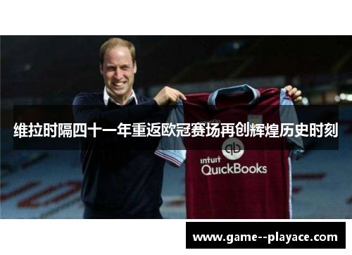 维拉时隔四十一年重返欧冠赛场再创辉煌历史时刻 维拉时隔四十一年重返欧冠赛场再创辉煌历史时刻