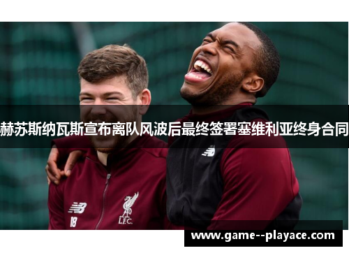 赫苏斯纳瓦斯宣布离队风波后最终签署塞维利亚终身合同 赫苏斯纳瓦斯宣布离队风波后最终签署塞维利亚终身合同