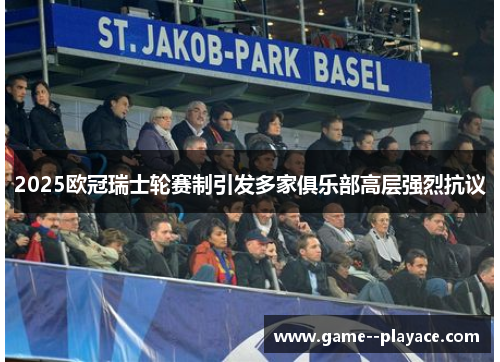 2025欧冠瑞士轮赛制引发多家俱乐部高层强烈抗议