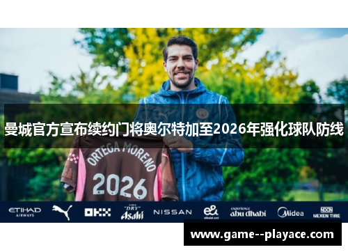 曼城官方宣布续约门将奥尔特加至2026年强化球队防线 曼城官方宣布续约门将奥尔特加至2026年强化球队防线