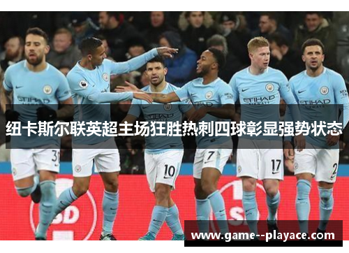 纽卡斯尔联英超主场狂胜热刺四球彰显强势状态