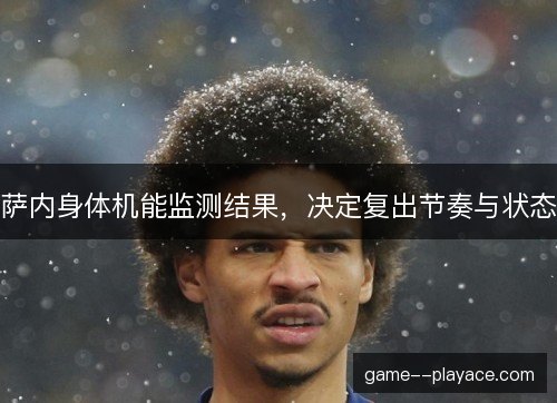 萨内身体机能监测结果，决定复出节奏与状态