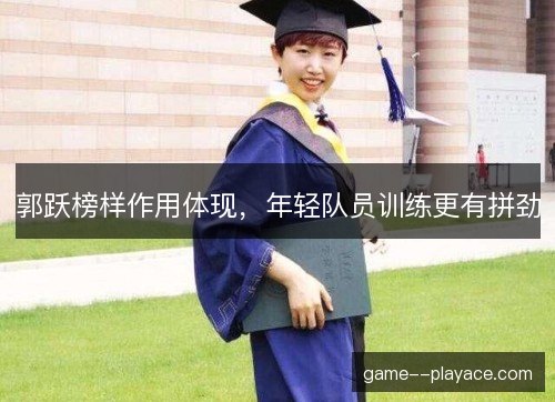 郭跃榜样作用体现,年轻队员训练更有拼劲 郭跃榜样作用体现,年轻队员训练更有拼劲